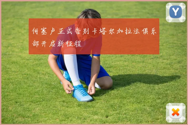 何塞卢正式告别卡塔尔加拉法俱乐部开启新征程