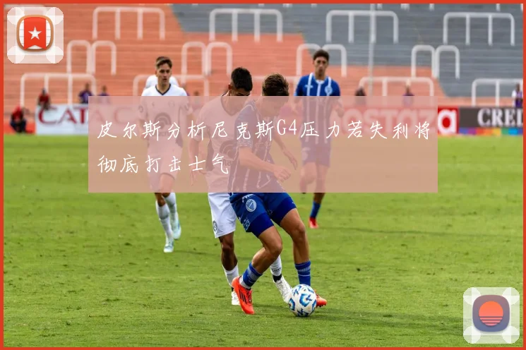 皮尔斯分析尼克斯G4压力若失利将彻底打击士气