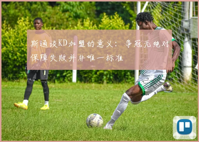 斯通谈KD加盟的意义：争冠无绝对保障失败并非唯一标准