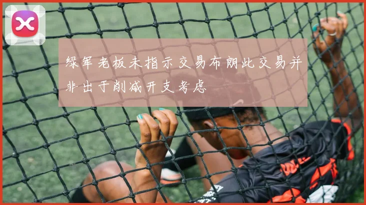 绿军老板未指示交易布朗此交易并非出于削减开支考虑