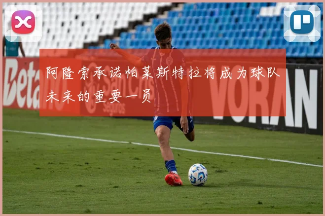 阿隆索承诺帕莱斯特拉将成为球队未来的重要一员
