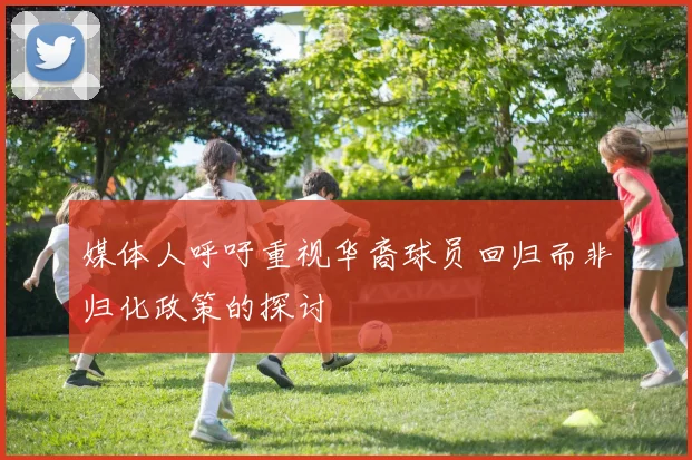 媒体人呼吁重视华裔球员回归而非归化政策的探讨